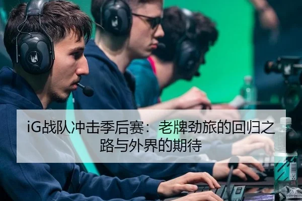 iG战队冲击季后赛：老牌劲旅的回归之路与外界的期待（xingkong）